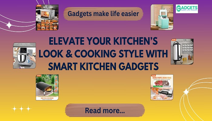 Elevate Your Kitchen’s Look & Cooking Style with Smart Kitchen Gadgets